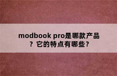 modbook pro是哪款产品？它的特点有哪些？